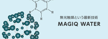 無光触媒という最新技術 MAGIQ WATER