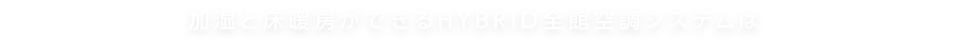 加湿と床暖房ができるHYBRID全館空調システムは