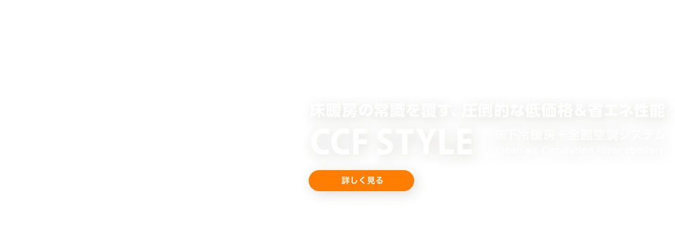 床暖房の常識を覆す、圧倒的な低価格＆省エネ性能 CCFSTYLE／床下冷暖房＋全館空調システム Clean air Circulation Floor comfort